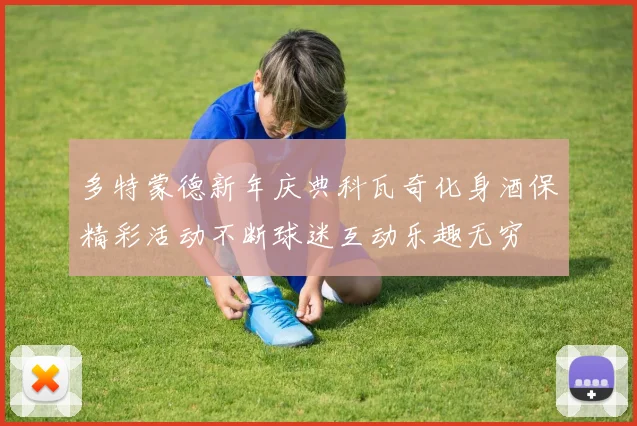 多特蒙德新年庆典科瓦奇化身酒保精彩活动不断球迷互动乐趣无穷