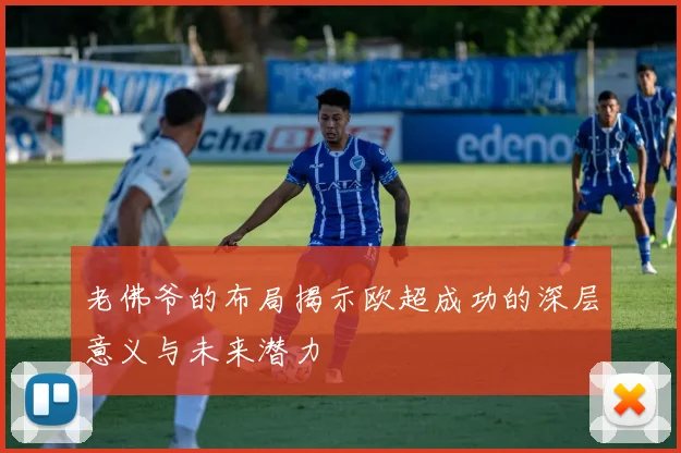 老佛爷的布局揭示欧超成功的深层意义与未来潜力