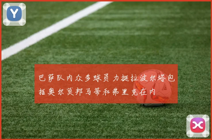 巴萨队内众多球员力挺拉波尔塔包括奥尔莫邦马蒂和弗里克在内