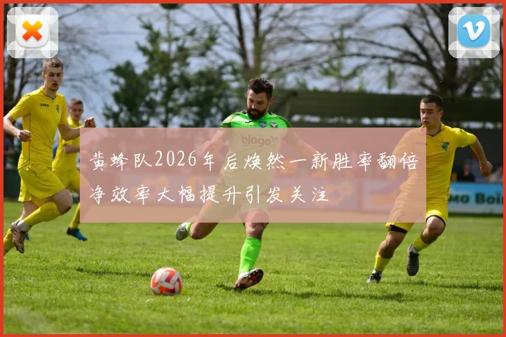 黄蜂队2026年后焕然一新胜率翻倍净效率大幅提升引发关注