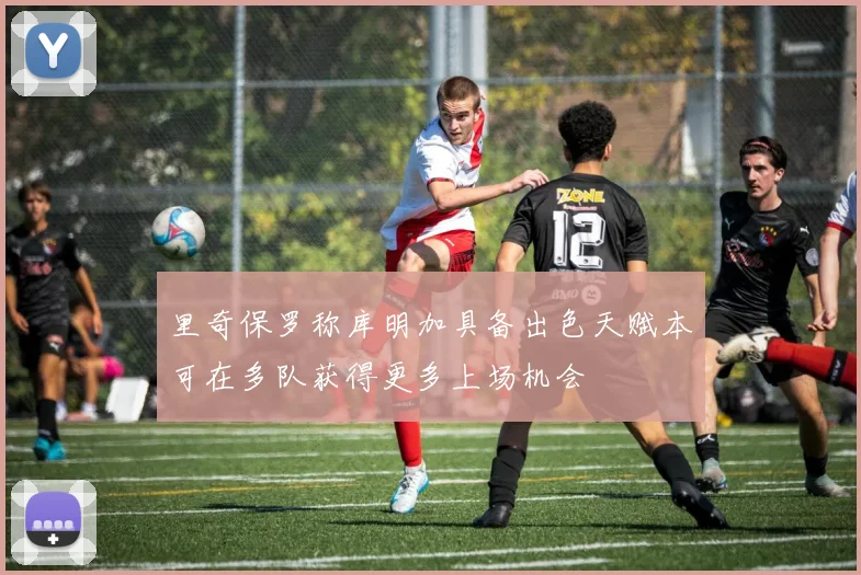 里奇保罗称库明加具备出色天赋本可在多队获得更多上场机会