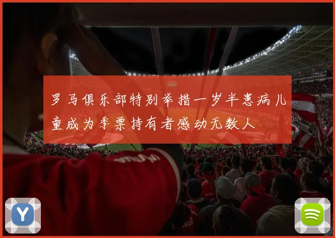 罗马俱乐部特别举措一岁半患病儿童成为季票持有者感动无数人