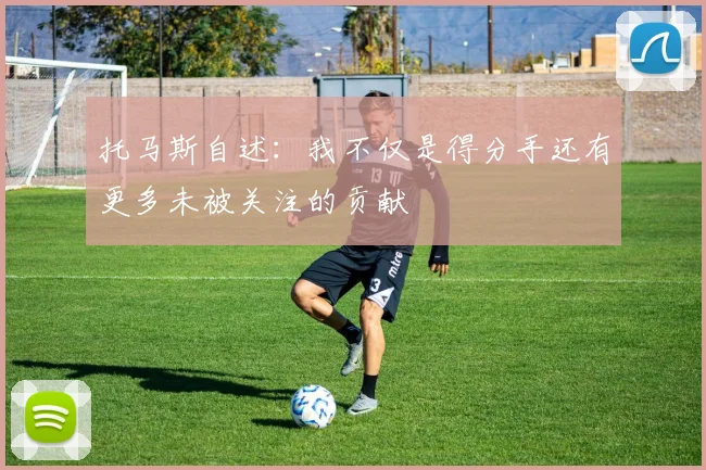 托马斯自述：我不仅是得分手还有更多未被关注的贡献