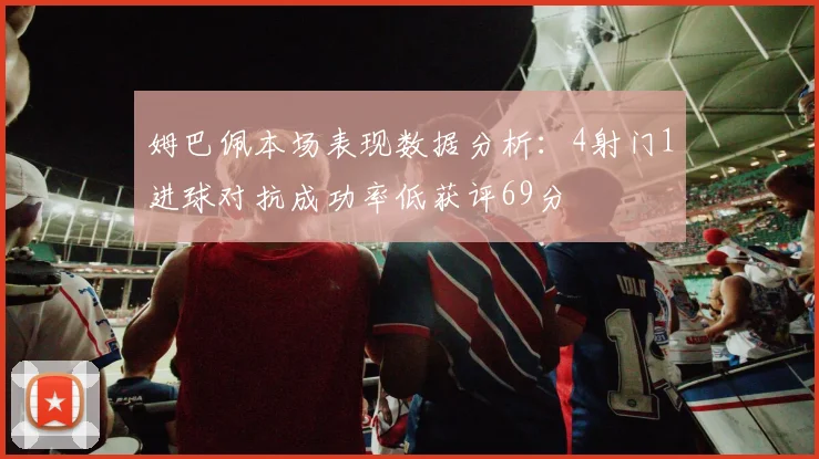 姆巴佩本场表现数据分析：4射门1进球对抗成功率低获评69分