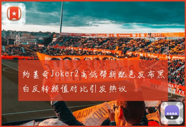约基奇Joker2高低帮新配色发布黑白反转颜值对比引发热议