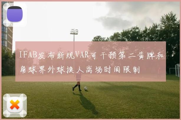 IFAB发布新规VAR可干预第二黄牌和角球界外球换人离场时间限制
