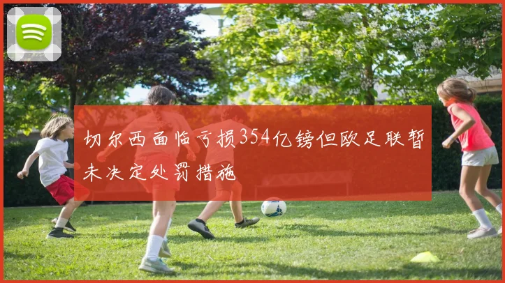 切尔西面临亏损354亿镑但欧足联暂未决定处罚措施